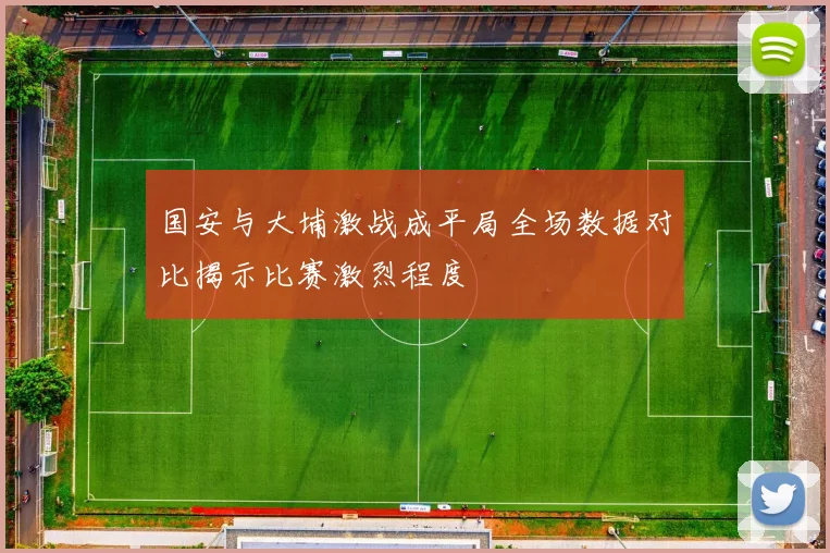 国安与大埔激战成平局全场数据对比揭示比赛激烈程度