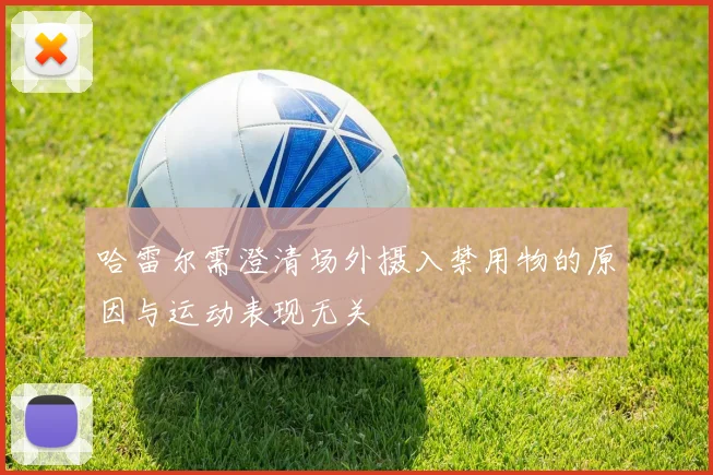 哈雷尔需澄清场外摄入禁用物的原因与运动表现无关