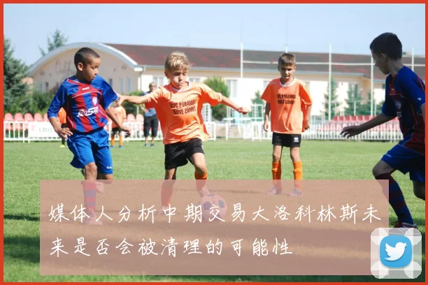媒体人分析中期交易大洛科林斯未来是否会被清理的可能性