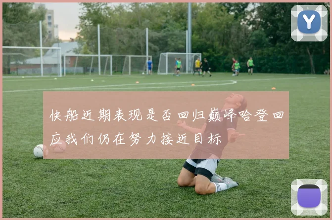 快船近期表现是否回归巅峰哈登回应我们仍在努力接近目标