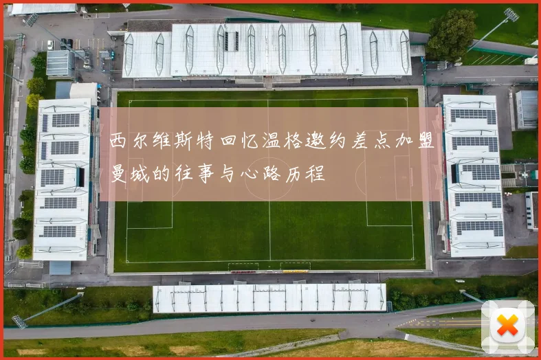 西尔维斯特回忆温格邀约差点加盟曼城的往事与心路历程