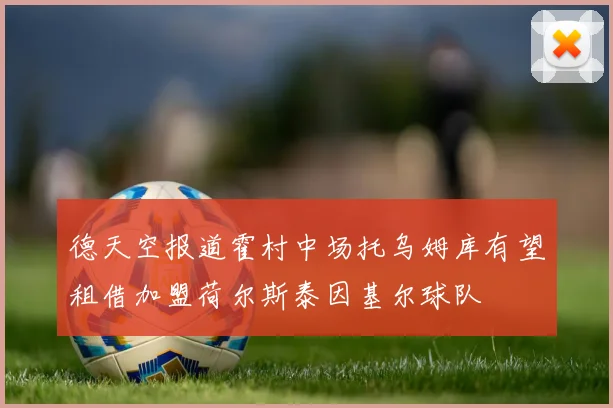 德天空报道霍村中场托乌姆库有望租借加盟荷尔斯泰因基尔球队
