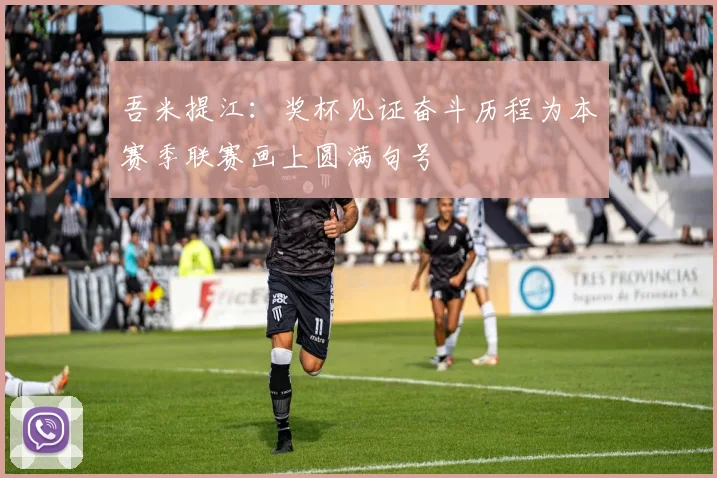 吾米提江：奖杯见证奋斗历程为本赛季联赛画上圆满句号