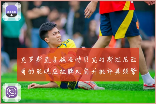 克罗斯直言施洛特贝克对斯坦尼西奇的犯规应红牌处罚并批评其频繁失误