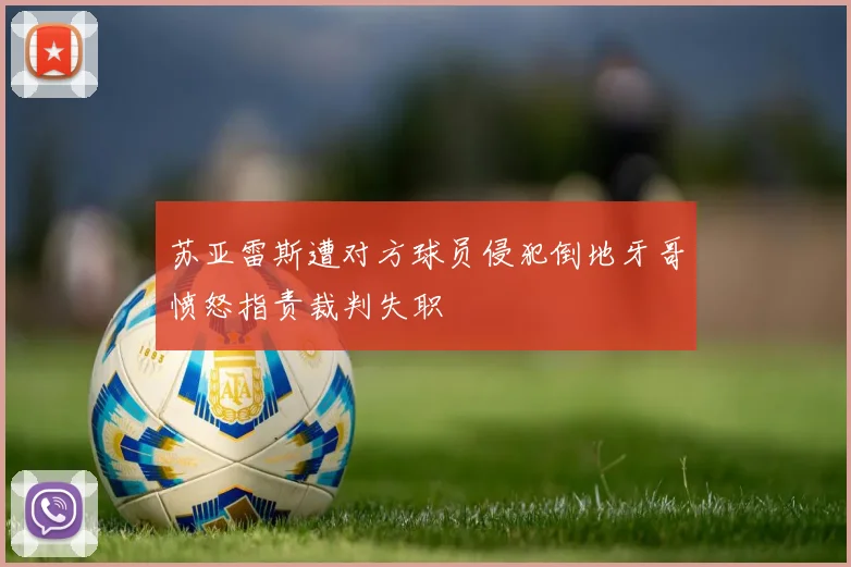 苏亚雷斯遭对方球员侵犯倒地牙哥愤怒指责裁判失职