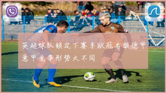 英超球队锁定下赛季欧冠名额德甲意甲竞争形势大不同