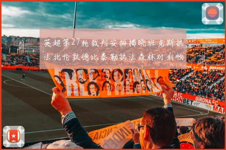 英超第27轮裁判安排揭晓班克斯执法北伦敦德比泰勒执法森林对利物浦