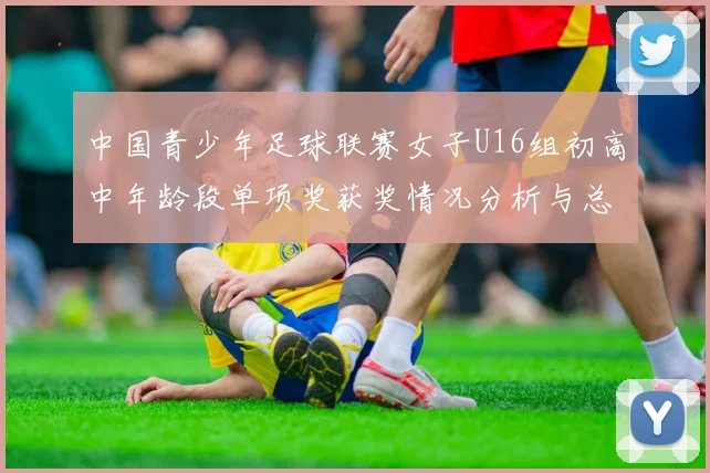 中国青少年足球联赛女子U16组初高中年龄段单项奖获奖情况分析与总结