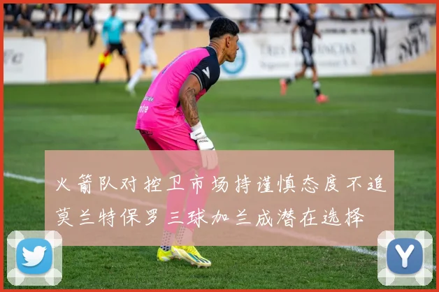 火箭队对控卫市场持谨慎态度不追莫兰特保罗三球加兰成潜在选择